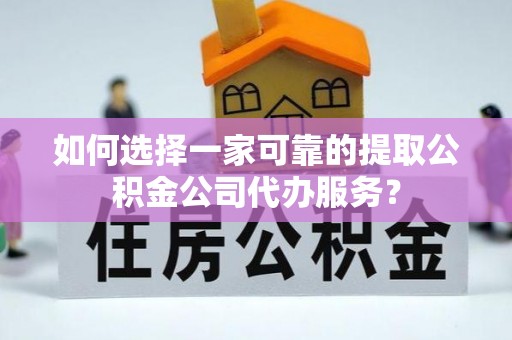 内蒙古如何选择一家可靠的提取公积金公司代办服务？