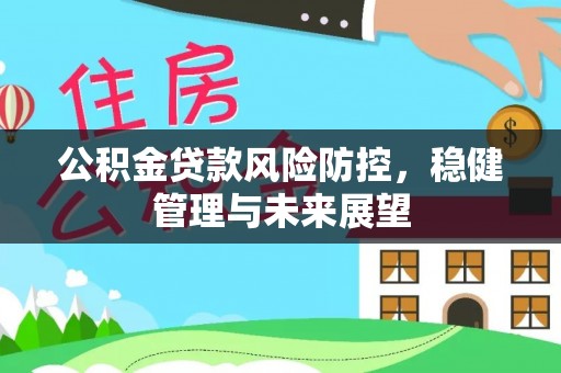 内蒙古公积金贷款风险防控，稳健管理与未来展望