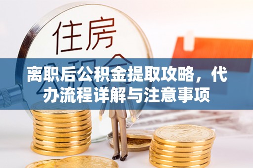 内蒙古离职后公积金提取攻略，代办流程详解与注意事项