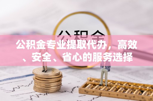 内蒙古公积金专业提取代办，高效、安全、省心的服务选择