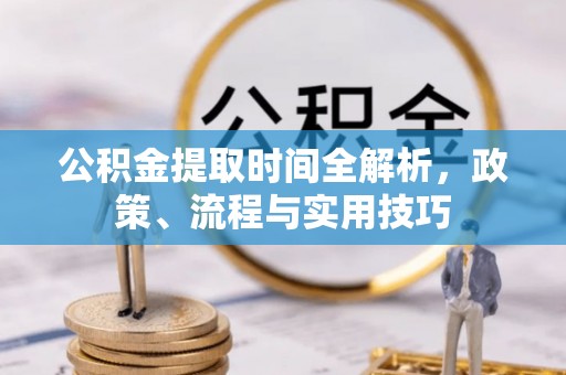 内蒙古公积金提取时间全解析，政策、流程与实用技巧