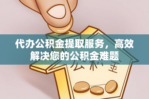 内蒙古代办公积金提取服务，高效解决您的公积金难题