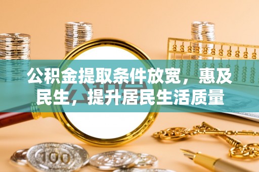 内蒙古公积金提取条件放宽，惠及民生，提升居民生活质量