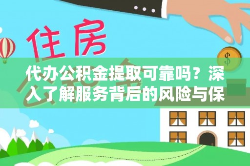 内蒙古代办公积金提取可靠吗？深入了解服务背后的风险与保障