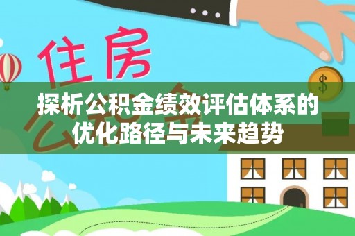 内蒙古探析公积金绩效评估体系的优化路径与未来趋势