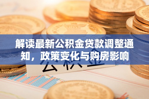 内蒙古解读最新公积金贷款调整通知，政策变化与购房影响