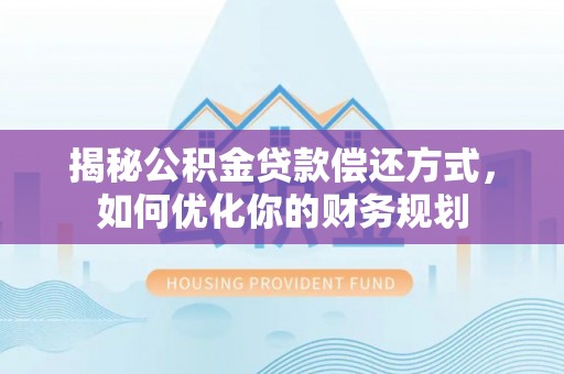 内蒙古揭秘公积金贷款偿还方式，如何优化你的财务规划