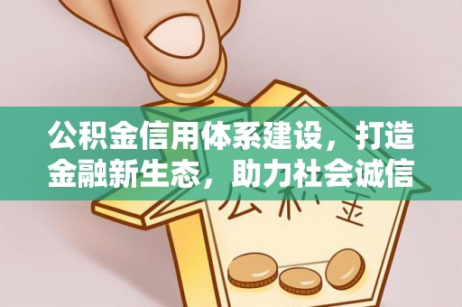 内蒙古公积金信用体系建设，打造金融新生态，助力社会诚信发展