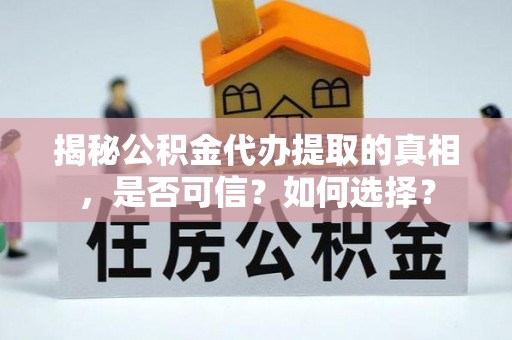 内蒙古揭秘公积金代办提取的真相，是否可信？如何选择？