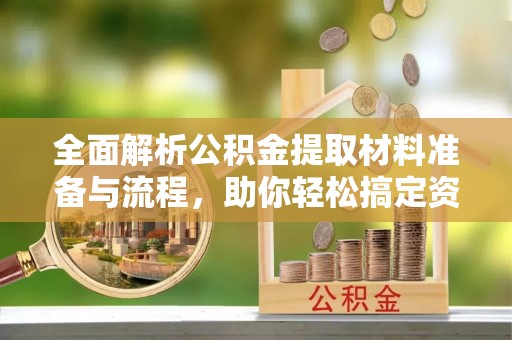 内蒙古全面解析公积金提取材料准备与流程，助你轻松搞定资金提取
