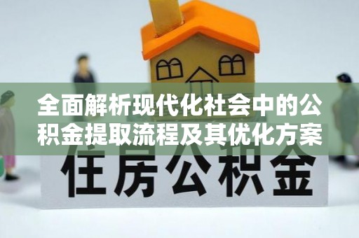 内蒙古全面解析现代化社会中的公积金提取流程及其优化方案