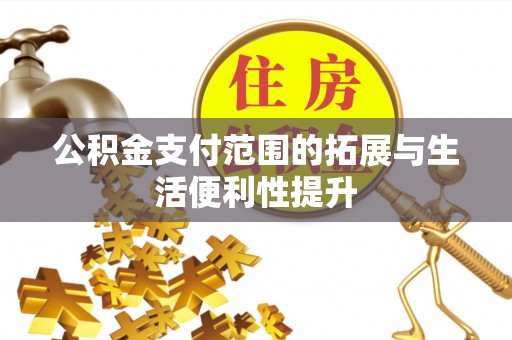 内蒙古公积金支付范围的拓展与生活便利性提升