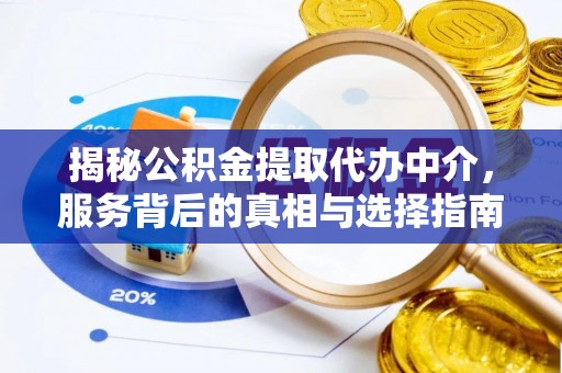 内蒙古揭秘公积金提取代办中介，服务背后的真相与选择指南