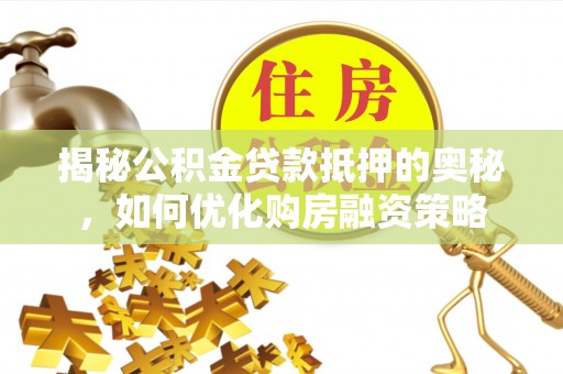 内蒙古揭秘公积金贷款抵押的奥秘，如何优化购房融资策略
