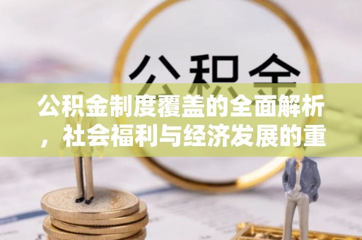 内蒙古公积金制度覆盖的全面解析，社会福利与经济发展的重要纽带