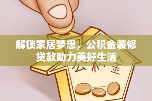 内蒙古解锁家居梦想，公积金装修贷款助力美好生活