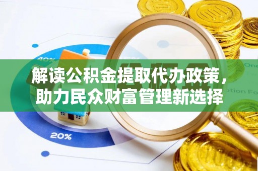 内蒙古解读公积金提取代办政策，助力民众财富管理新选择