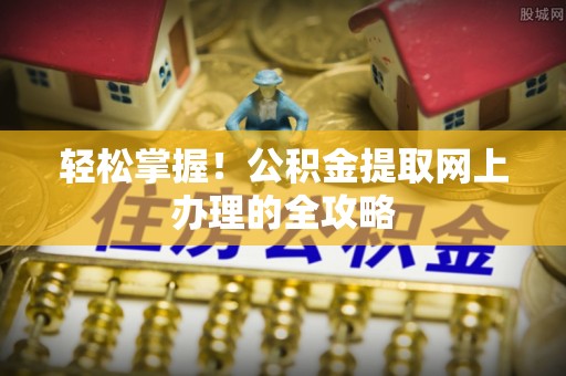 内蒙古轻松掌握！公积金提取网上办理的全攻略