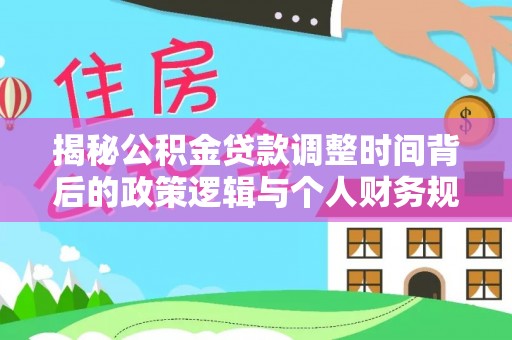 内蒙古揭秘公积金贷款调整时间背后的政策逻辑与个人财务规划