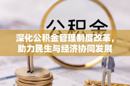 内蒙古深化公积金管理制度改革，助力民生与经济协同发展