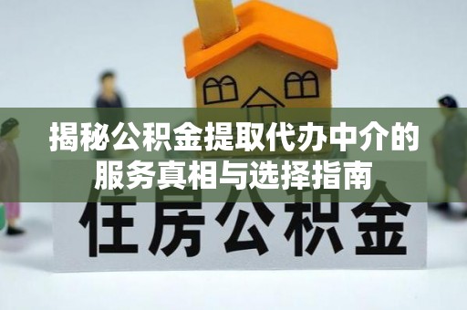 内蒙古揭秘公积金提取代办中介的服务真相与选择指南