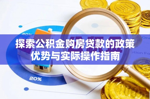 内蒙古探索公积金购房贷款的政策优势与实际操作指南