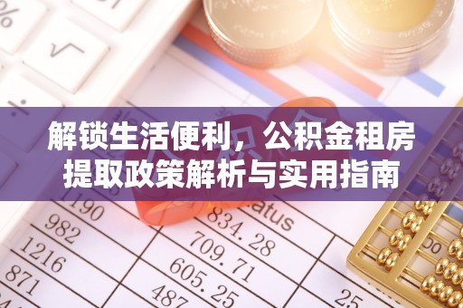 内蒙古解锁生活便利，公积金租房提取政策解析与实用指南