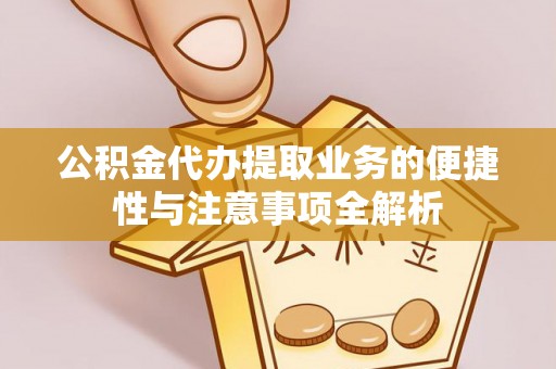 内蒙古公积金代办提取业务的便捷性与注意事项全解析