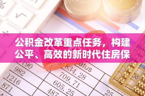 内蒙古公积金改革重点任务，构建公平、高效的新时代住房保障体系