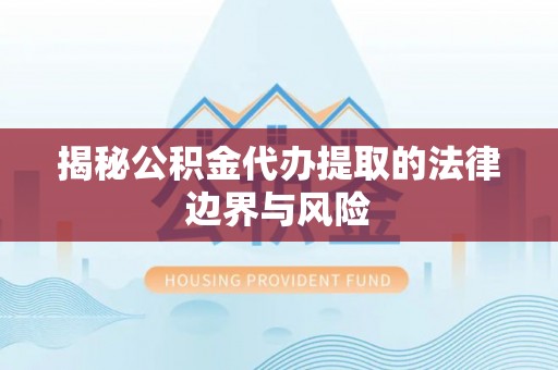 内蒙古揭秘公积金代办提取的法律边界与风险