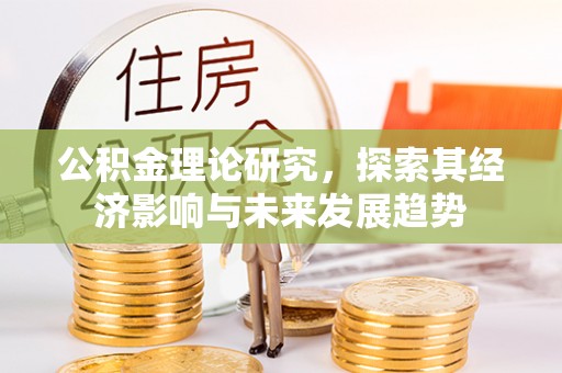 内蒙古公积金理论研究，探索其经济影响与未来发展趋势