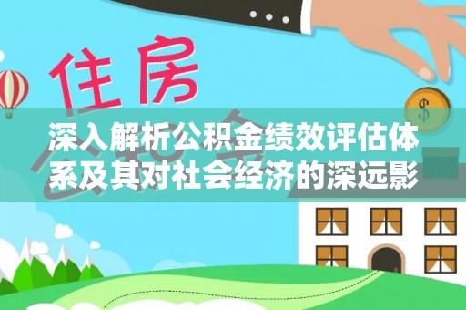 内蒙古深入解析公积金绩效评估体系及其对社会经济的深远影响