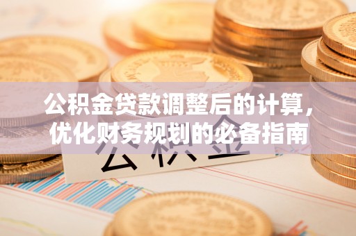 内蒙古公积金贷款调整后的计算，优化财务规划的必备指南