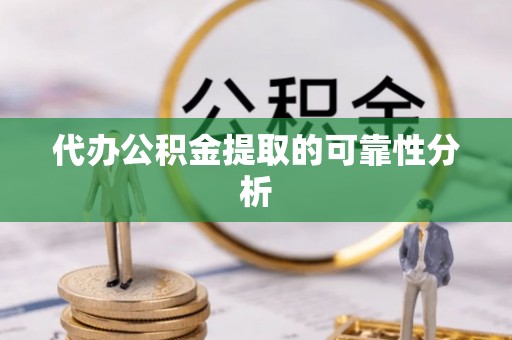 内蒙古代办公积金提取的可靠性分析