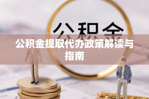 内蒙古公积金提取代办政策解读与指南