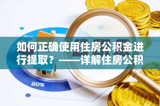 内蒙古如何正确使用住房公积金进行提取？——详解住房公积金代办提取流程与注意事项